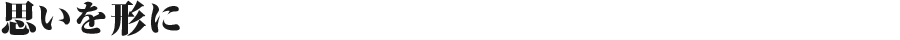 思いを形に