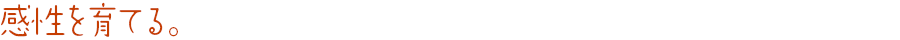 感性を育てる。