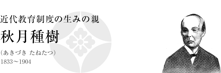 近代教育制度の生みの親「秋月種樹（あきづき たねたつ）1833～1904」