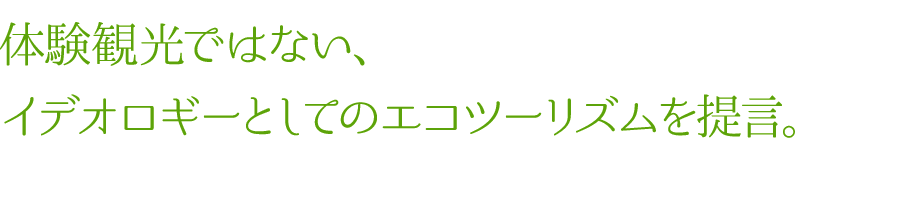 体験観光ではない、イデオロギーとしてのエコツーリズムを提言。