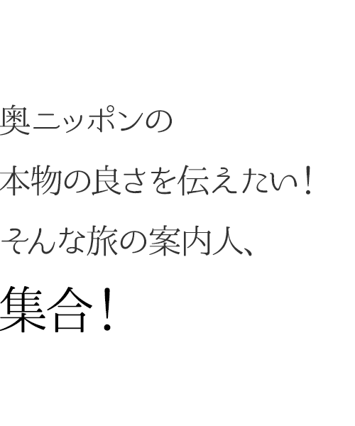 奥ニッポンの本物の良さを伝えたい！そんな旅の案内人、集合！