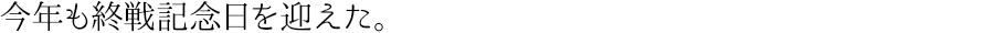 今年も終戦記念日を迎えた。